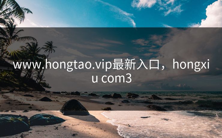 www.hongtao.vip最新入口，hongxiu com3