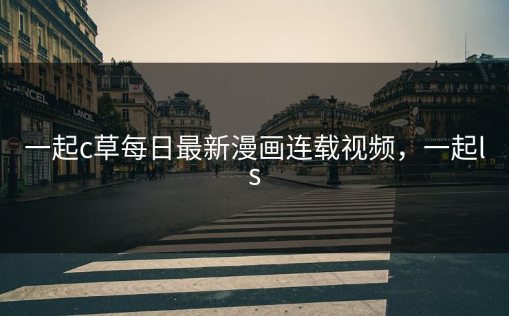 一起c草每日最新漫画连载视频，一起ls