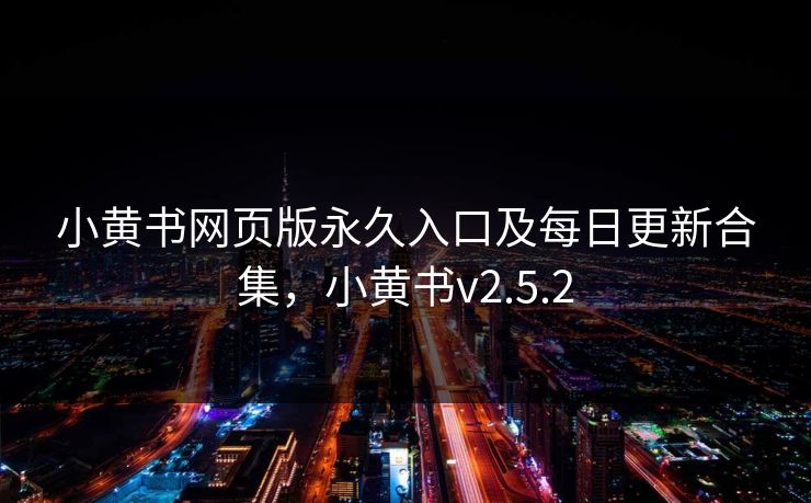 小黄书网页版永久入口及每日更新合集，小黄书v2.5.2