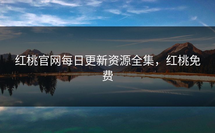 红桃官网每日更新资源全集，红桃免费