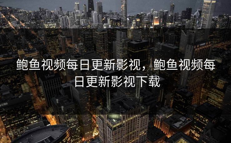 鲍鱼视频每日更新影视，鲍鱼视频每日更新影视下载