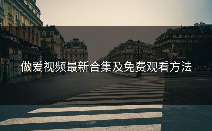 做爱视频最新合集及免费观看方法