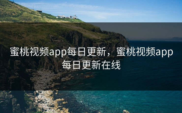 蜜桃视频app每日更新，蜜桃视频app每日更新在线