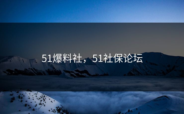 51爆料社，51社保论坛