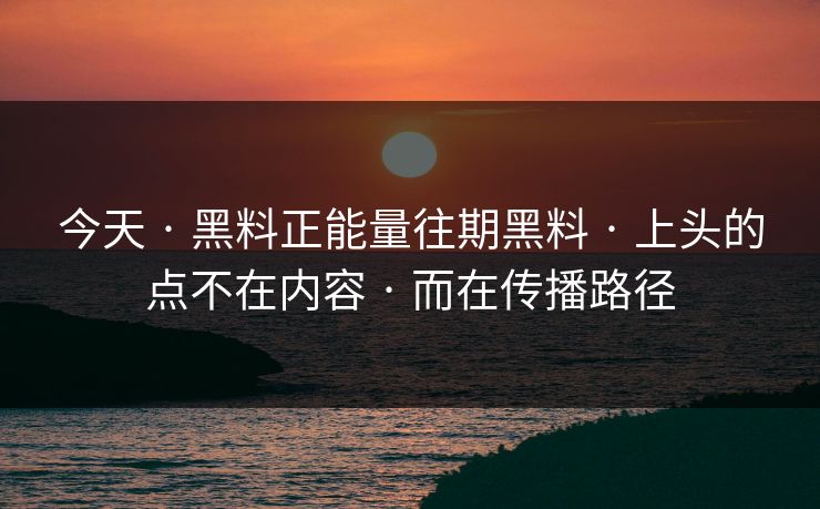 今天 · 黑料正能量往期黑料 · 上头的点不在内容 · 而在传播路径 今天 · 黑料正能量往期黑料 · 上头的点不在内容 · 而在传播路径