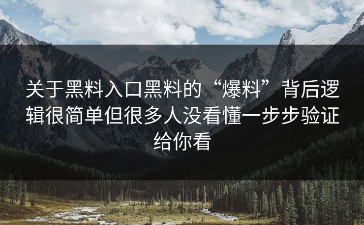 关于黑料入口黑料的“爆料”背后逻辑很简单但很多人没看懂一步步验证给你看 关于黑料入口黑料的“爆料”背后逻辑很简单但很多人没看懂一步步验证给你看