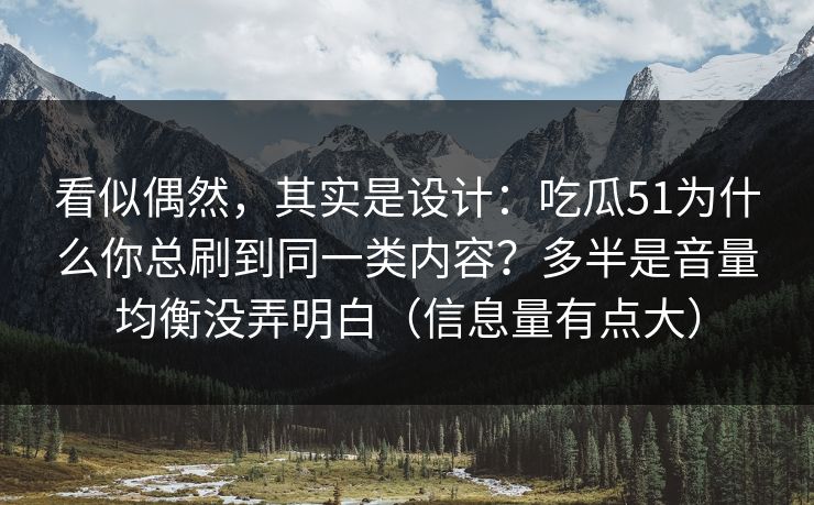 看似偶然,其实是设计:吃瓜51为什么你总刷到同一类内容?多半是音量均衡没弄明白(信息量有点大) 看似偶然,其实是设计:吃瓜51为什么你总刷到同一类内容?多半是音量均衡没弄明白(信息量有点大)