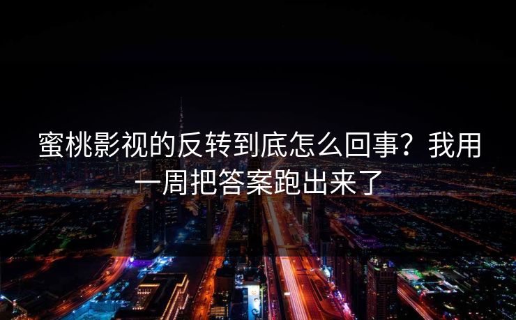 蜜桃影视的反转到底怎么回事?我用一周把答案跑出来了 蜜桃影视的反转到底怎么回事?我用一周把答案跑出来了
